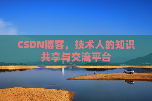 CSDN博客，技术人的知识共享与交流平台